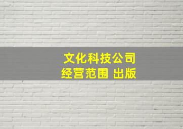 文化科技公司经营范围 出版